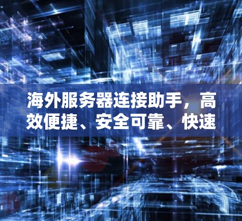 海外服务器连接助手,高效便捷、安全可靠、快速响应 海外服务器连接助手,高效便捷、安全可靠、快速响应