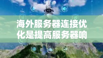海外服务器连接优化是提高服务器响应速度、减少延迟、降低资源占用的关键步骤。以下是一些优化技巧和策略，帮助您在海外服务器连接中优化性能
