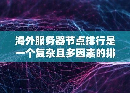 海外服务器节点排行是一个复杂且多因素的排序问题,涉及多个标准和优先级。以下是对海外服务器节点排行的详细总结和排序规则 海外服务器节点排行是一个复杂且多因素的排序问题,涉及多个标准和优先级。以下是对海外服务器节点排行的详细总结和排序规则