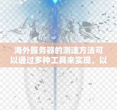 海外服务器的测速方法可以通过多种工具来实现，以下是几种常用的方法和步骤