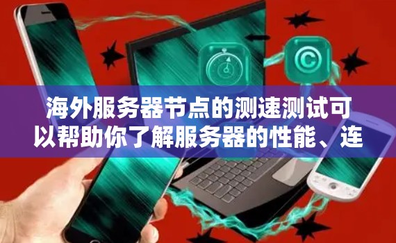 海外服务器节点的测速测试可以帮助你了解服务器的性能、连接速度以及响应时间，这对于优化服务器性能和确保网络可用性非常重要。以下是一些步骤和方法，帮助你进行海外服务器节点的测速测试