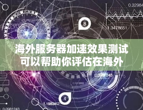海外服务器加速效果测试可以帮助你评估在海外部署的服务器是否能有效加速你的应用或任务。以下是一些测试方法和注意事项，帮助你了解海外服务器的加速效果
