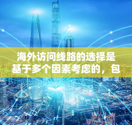 海外访问线路的选择是基于多个因素考虑的，包括但不限于以下几点