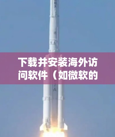 下载并安装海外访问软件(如微软的Teams或Google的Web App)的步骤如下 下载并安装海外访问软件(如微软的Teams或Google的Web App)的步骤如下