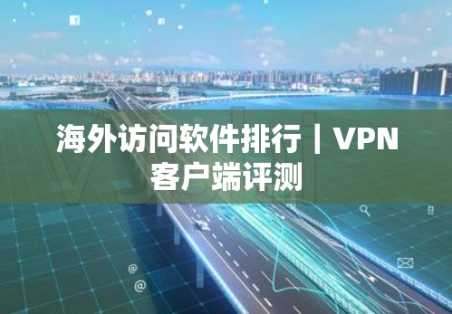 海外访问软件排行｜VPN客户端评测
